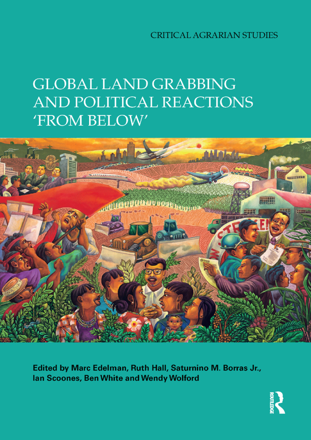 Global Land Grabbing and Political Reactions ‘from Below’ (Edited by Marc Edelman, Ruth Hall, Saturnino M. Borras Jr., Ian Scoones and Wendy Wolford) Promo Image